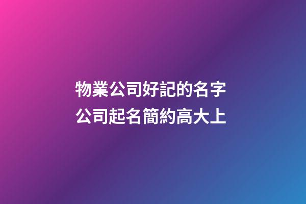 物業公司好記的名字 公司起名簡約高大上-第1張-公司起名-玄機派